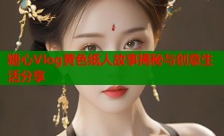 糖心Vlog黄色纸人故事揭秘与创意生活分享
