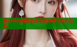 糖心vlog湖南生活点滴分享与成长记录