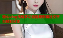 糖心vlog传媒多功能视频剪辑社交平台精彩分享