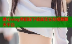 糖心vlog黄旧版下载真实交友视频聊天平台