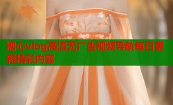 糖心vlog高清无广告视频导航每日更新精彩内容