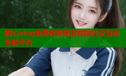 糖心vlog免费体验高清剪辑社交互动全能平台