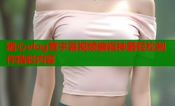 糖心vlog黄字幕视频编辑神器轻松制作精彩内容