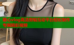 糖心vlog高清剪辑互动平台轻松制作专属精彩视频