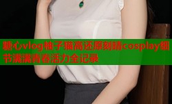 糖心vlog柚子猫高还原刻晴cosplay细节满满青春活力全记录