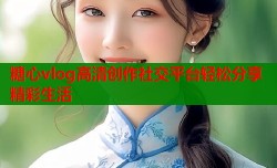 糖心vlog高清创作社交平台轻松分享精彩生活