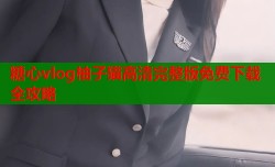 糖心vlog柚子猫高清完整版免费下载全攻略