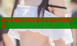 糖心米娜的日常分享与生活美学探索之旅