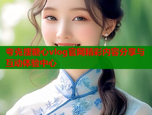 夸克搜糖心vlog官网精彩内容分享与互动体验中心  第1张