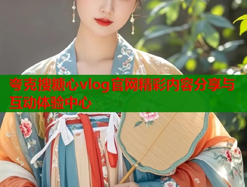 夸克搜糖心vlog官网精彩内容分享与互动体验中心  第2张