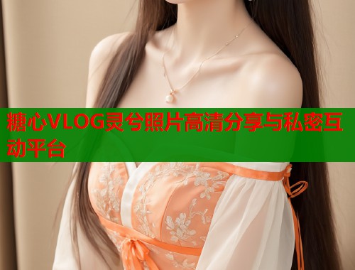 糖心VLOG灵兮照片高清分享与私密互动平台  第2张