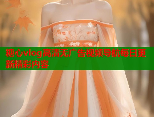 糖心vlog高清无广告视频导航每日更新精彩内容  第1张