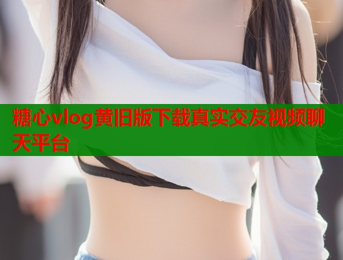 糖心vlog黄旧版下载真实交友视频聊天平台  第1张