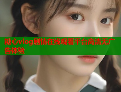 糖心vlog剧情在线观看平台高清无广告体验  第1张