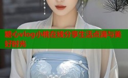 糖心vlog小桃在线分享生活点滴与美好时光