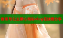 香菜与公主糖心精彩vlog在线看分享