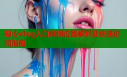 糖心vlog入口详细位置解析及快速访问指南