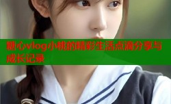 糖心vlog小桃的精彩生活点滴分享与成长记录