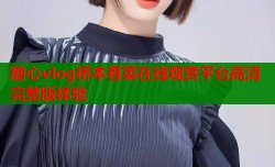 糖心vlog桥本香菜在线观赏平台高清完整版体验