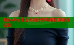 糖心vlog生活点滴分享与精彩瞬间全记录