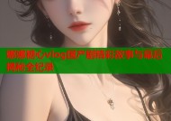 娜娜糖心vlog国产剧精彩故事与幕后揭秘全纪录