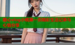 糖心vlog小桃第一页精彩生活记录与心情分享