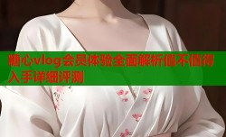糖心vlog会员体验全面解析值不值得入手详细评测
