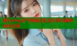 糖心vlog元气兔每日生活分享与趣味成长记录