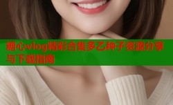 糖心vlog精彩合集多乙种子资源分享与下载指南