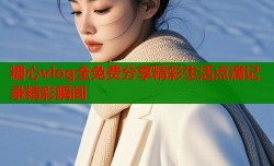 糖心vlog全免费分享精彩生活点滴记录精彩瞬间