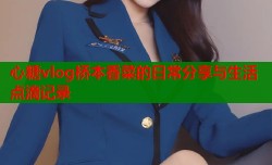 心糖vlog桥本香菜的日常分享与生活点滴记录