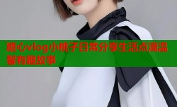 糖心vlog小桃子日常分享生活点滴温馨有趣故事
