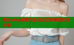 糖心vlog甜蜜约会日记记录美好时光分享