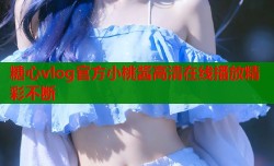 糖心vlog官方小桃酱高清在线播放精彩不断