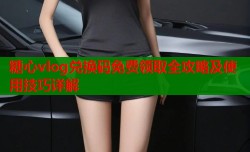 糖心vlog兑换码免费领取全攻略及使用技巧详解