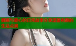 娜娜与糖心的日常故事分享温馨有趣的生活点滴