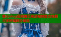 糖心vlog官网首页高清视频聚合观看与多终端同步体验
