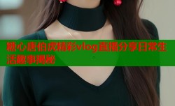 糖心唐伯虎精彩vlog直播分享日常生活趣事揭秘