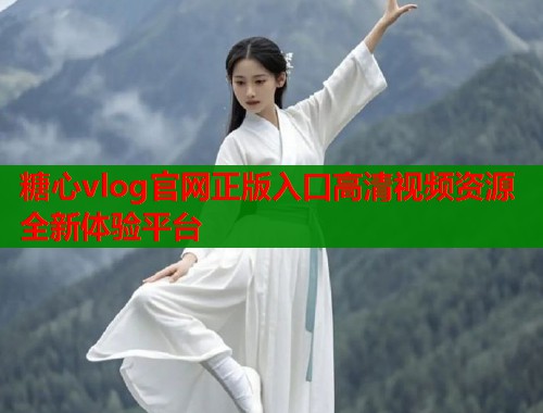 糖心vlog官网正版入口高清视频资源全新体验平台  第1张