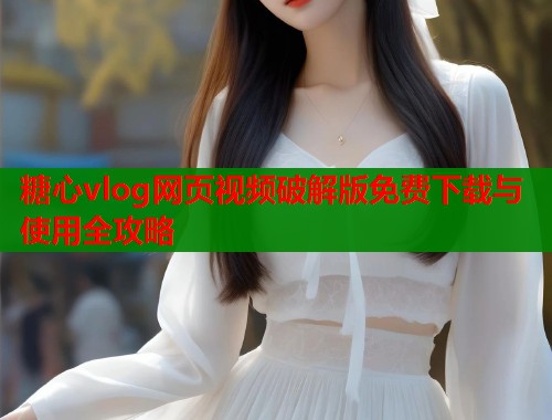糖心vlog网页视频破解版免费下载与使用全攻略  第1张