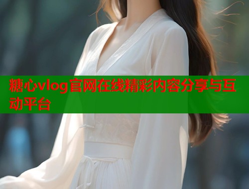 糖心vlog官网在线精彩内容分享与互动平台  第1张