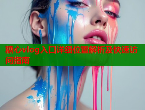 糖心vlog入口详细位置解析及快速访问指南  第1张