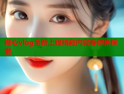 糖心vlog全新上线精彩内容等你来探索  第2张
