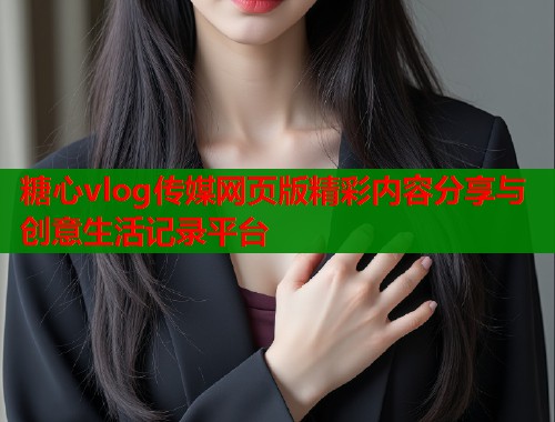 糖心vlog传媒网页版精彩内容分享与创意生活记录平台  第1张
