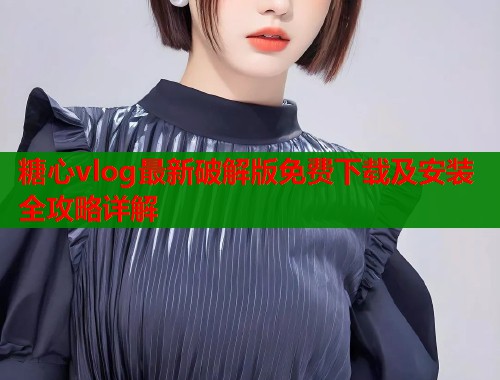 糖心vlog最新破解版免费下载及安装全攻略详解  第1张