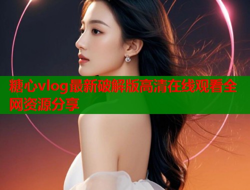 糖心vlog最新破解版高清在线观看全网资源分享  第2张