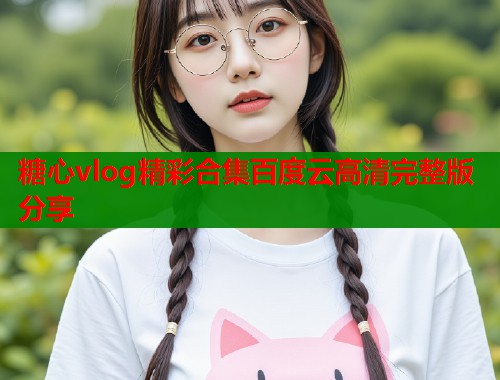 糖心vlog精彩合集百度云高清完整版分享  第1张