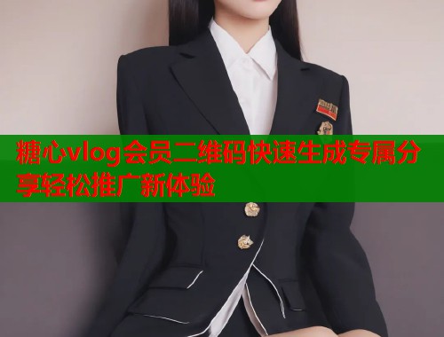 糖心vlog会员二维码快速生成专属分享轻松推广新体验  第1张