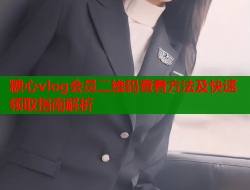 糖心vlog会员二维码查看方法及快速领取指南解析  第1张